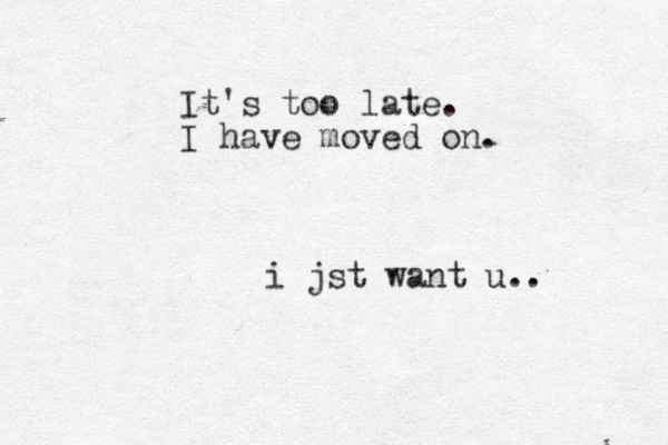 i jst want u.. It's too late. I have moved on.