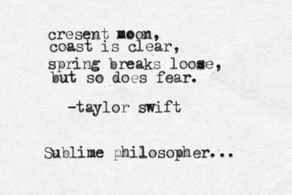 cresent moon, coast is clear, spring breaks loose, but so does fear. -taylor swift Sublime philosopher...