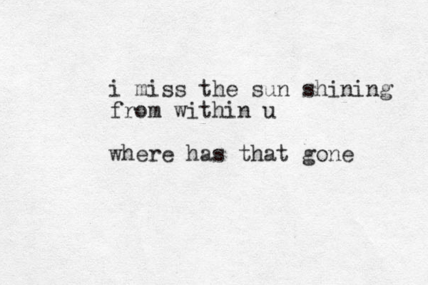 i miss the sun shining from within u where has that gone 