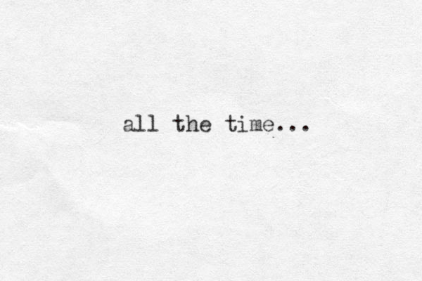 all the time...