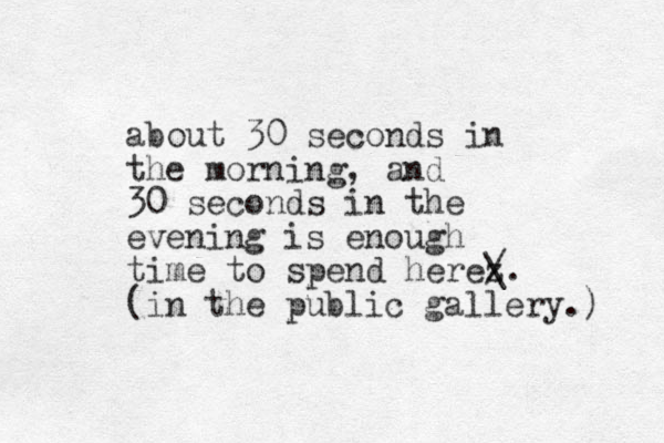 about 30 seconds in the morning, and 30 seconds in the evening is enough time to spend herez / \. (in the public gallery.) 