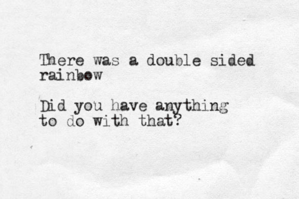There was a double sided rainbow Did you have anything to do with that?