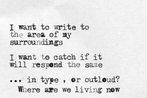I want to write to the area of my surroundings I want to catch if it will respond the same ... in type , or outloud? Where are we living now