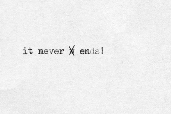 it never w / \ ends! 