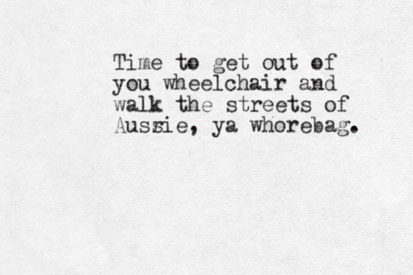 Time to get out of you wheelchair and walk the streets of Ausr sie, ya whorebag. 