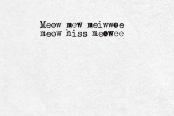 Meow mew meiwwoe meow hiss meowee