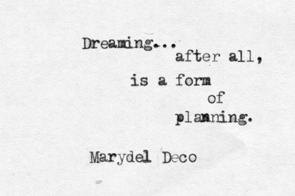 Dreaming... after all, is a form of planning. Marydel Deco