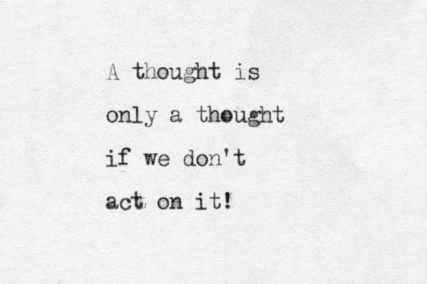 A thought is only a thought if we don't act on it! 