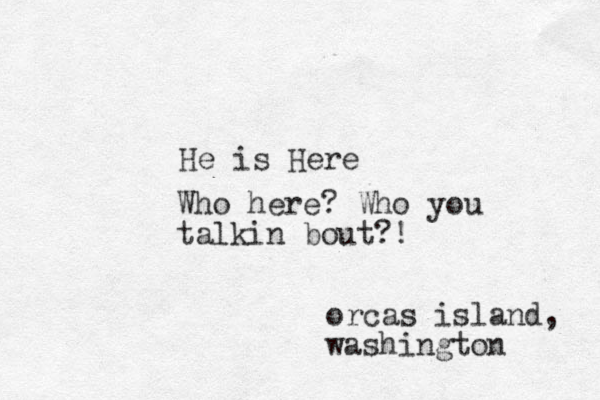 He is Here orcas island, washington Who here? Who you talkin bout?!