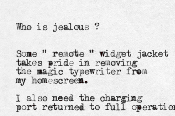 Who is jealous ? Some " remote " widget jacket takes pride in removing the magic typewriter from my homescreen. I also need the charging port returned to full operation 