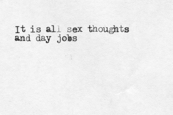 It is all sex thoughts and day jobs 