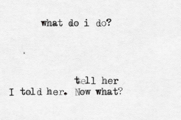 what do i do? tell her I told her. Now what?
