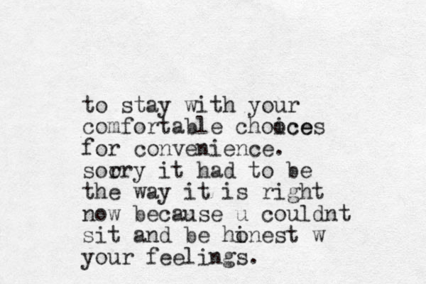 to stay with your comfortable chooce ices for convenience. soo rry it had to be the way it is right now because u couldnt sit and be hinest o w your feelings.