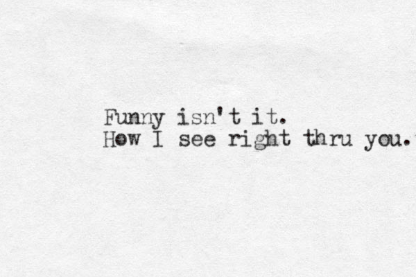 Fun y n isn't it. How I see right thru you. 