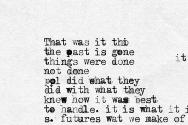 That was it thi o the oas p t is gone things were done not done po ol p did ehat they w did with what they knee w w w how it was best to handle. it is what it is s. futures wat we make of it 