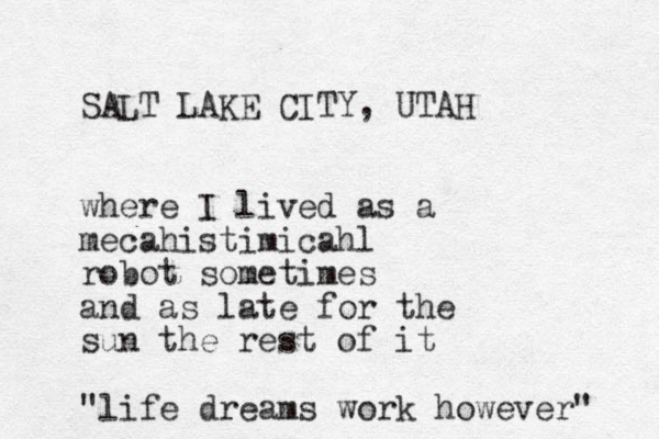 SALT LAKE CITY, UTAH where I lived as a mecahistimicahl robot sometimes and as late for the sun the rest of it "life dreams work however" 