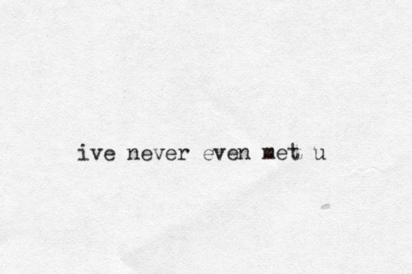 ive never even met u