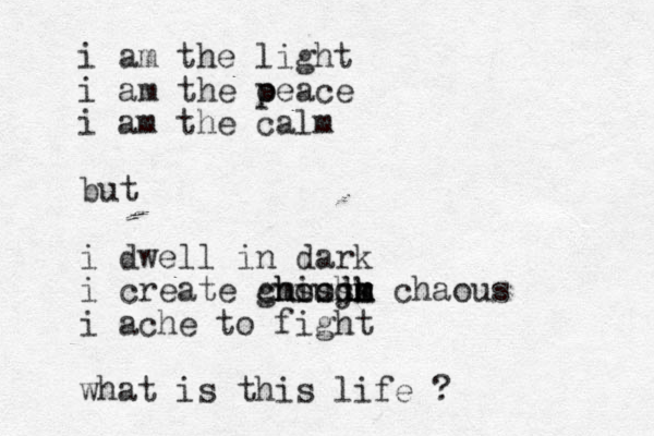 i am the light i am the oeace p p i am the calm but i dwell in dark i create chous ious k jh gm hsshm m m d chaous i ache to fight what is this life ? 