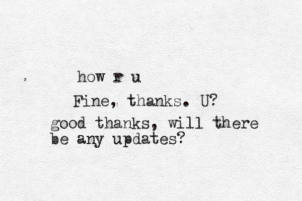 how r u Fine, thanks. U? good thanks, will there be any updates?
