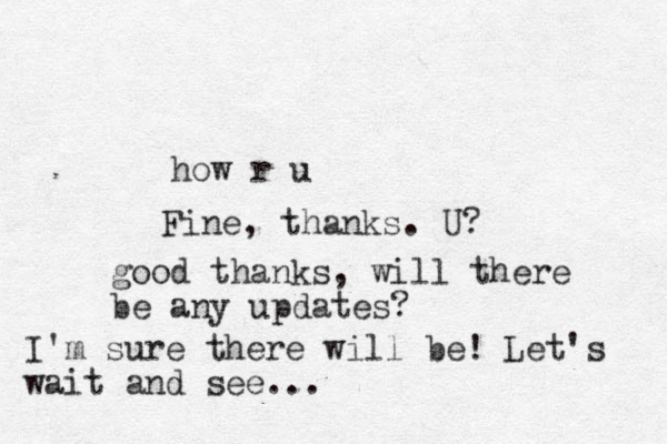 how r u Fine, thanks. U? good thanks, will there be any updates? I'm sure there will be! Let's wait and see...