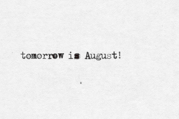 tomorrow is August!