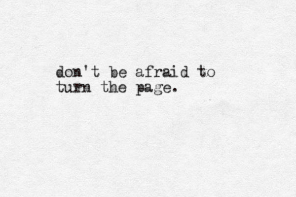 don't be afraid to turn the page.