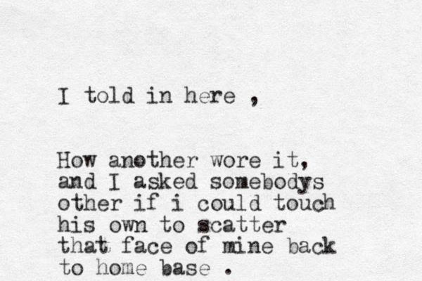 I told in here , How another wore it, and I asked somebodys other if i could touch his own to scatter that face of mine back to home base .