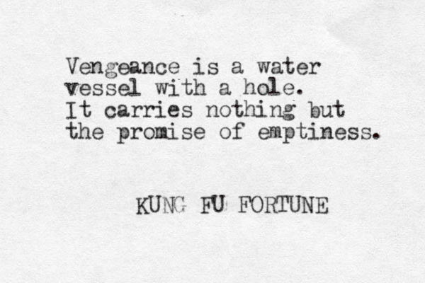 Vengeance is a water vessel with a hole. It carries nothing but the promise of emptiness. KUNG FU FORTUNE 