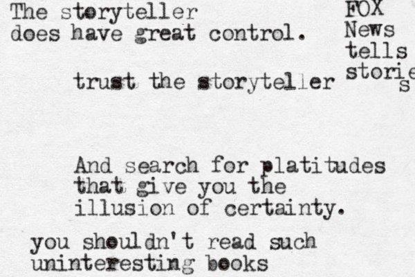 trust the storyteller And search for platitudes that give you the illusion of certainty. you shouldn't read such uninteresting books The storyteller does have great control. FOX News tells stories s 