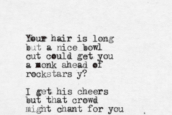 Your hair is long but a nice bowl cut could get you a monk ahead of rockstars y? I get his cheers but that crowd might chant for you 