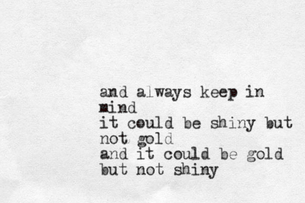and always keep in mind it could be shiny but not gold and it could be gold but not shiny 