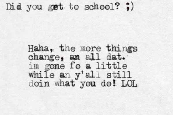 Haha, the more things change, an all dat. im gone fo a little while an y'all still doin what you do! LOL Did you grt to e school? ;)