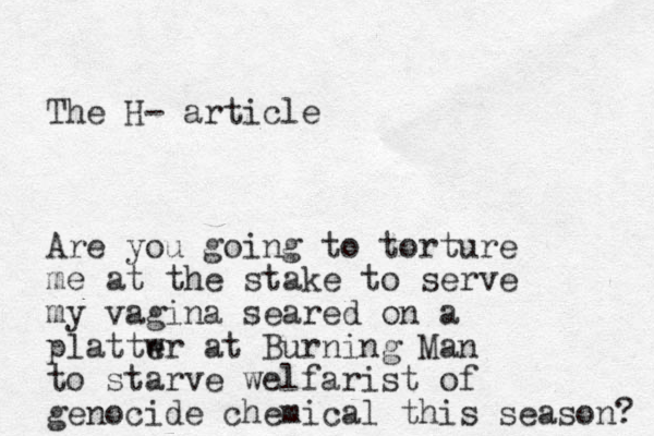 The H- article Are you going to torture me at the stake to serve my vagina seared on a plattw er at Burning Man to starve welfarist of genocide chemical this season? 