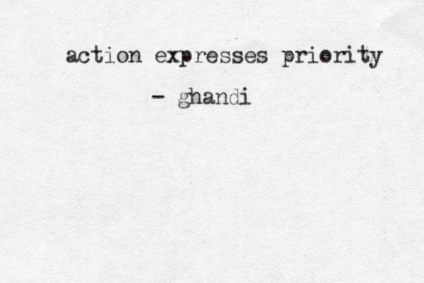 action expresses priority - ghandi 