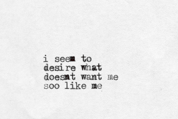 i seem to desire what doesnt want me soo like me
