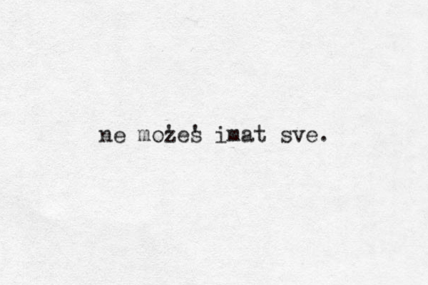 ne mozes ' ' imat sve. 