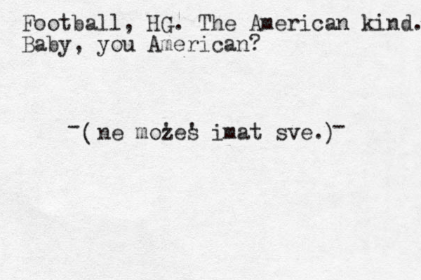 ne mozes ' ' imat sve. ( ) Football, HG. The American kind. Baby, you American? - - 