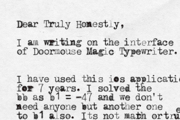Dear Truly Honestly, I am writing on the interface of Doormouse Magic Typewriter. I have used this ios application for 7 years. I solved the bb as b1 = -47 and we don't need anyone but another one to b1 also. Its not mar t th or true e 