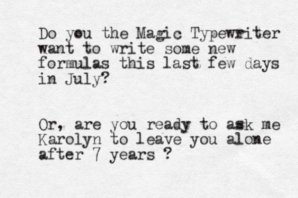 Do you the Magic Typewriter want to write some new formulas this last few days in July? Or, are you ready to ask me Karolyn to leave you alone after 7 years ? 