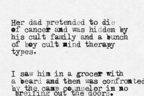 Her dad pretended to die of cancer and was hidden by his cult family and a bunch of boy cult mind therapy types. I saw him in a grocer with a beard and te hen was confronted by the camp counselor in no breifing out the doors.