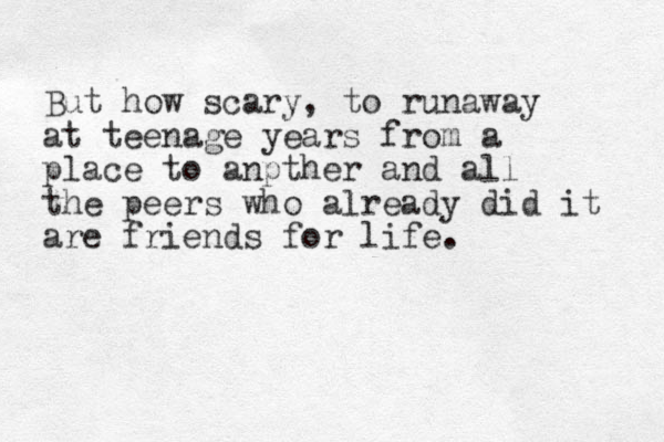 But how scary, to runaway at teenage years from a place to anpther and all the peers who already did it are friends for life. 