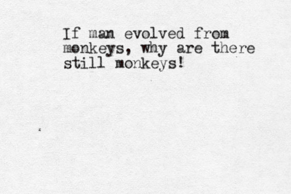 If man evolved from monkeys, why are there still monkeys!