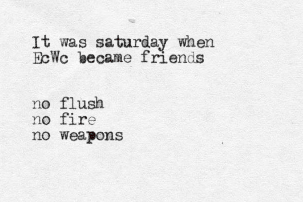 It was saturday when EcWc became friends no flush no fire no weapons
