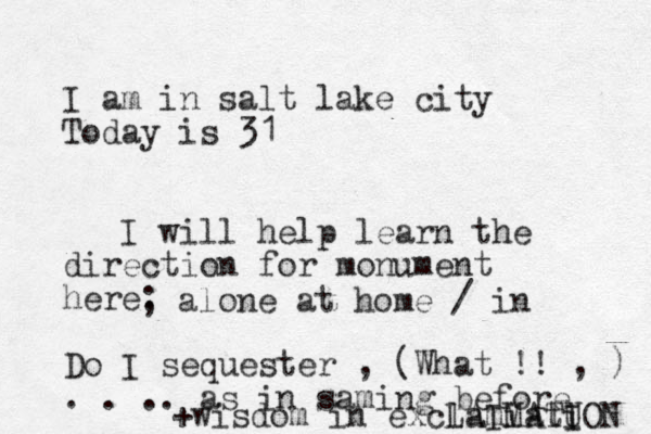 I am in salt lake city Today is 31 I will help learn the direction for monument here. Do I sequester , (What !! , ) . . .. as in saming before +wisdom in exclamiati LAIMATU ION ; alone at home / in 