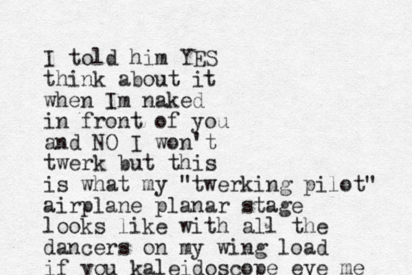 I told him YES think about it when Im naked in front of you and NO I won't twerk but this is what my "twerking pilot" airplane planar stage looks like with all the dancers on my wing load if you kaleidoscope eye me 