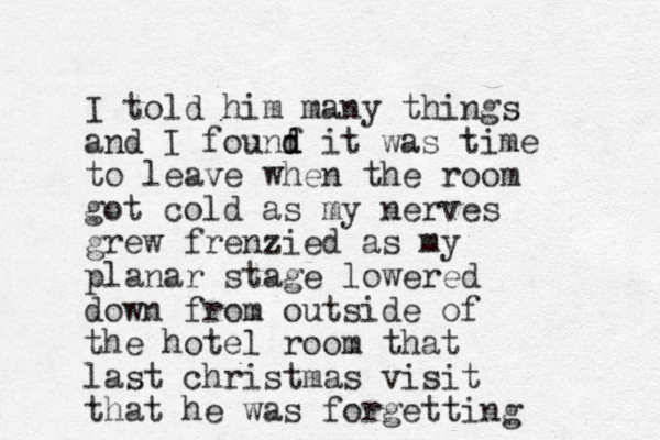 I told him many things and I founf d d it was time to leave when the room got cold as my nerves grew frenzied as my planar stage lowered down from outside of the hotel room that last christmas visit that he was forgetting 