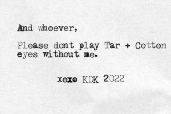 And whoever, Please dont play Tar + Cotton eyes without me. xoxo KDK 2022
