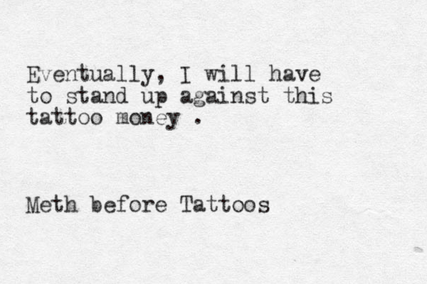 Eventually, I will have to stand up against this tattoo money . Meth before Tattoos