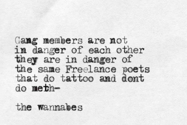 Gang members are not in danger of each other they are in danger of the same Freelance poets that do tattoo and dont do mer t th- the wannabes