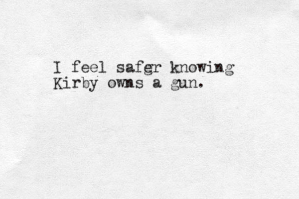 I feel safg er knowing Kirby owns a gun. 